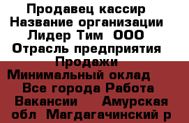 Продавец-кассир › Название организации ­ Лидер Тим, ООО › Отрасль предприятия ­ Продажи › Минимальный оклад ­ 1 - Все города Работа » Вакансии   . Амурская обл.,Магдагачинский р-н